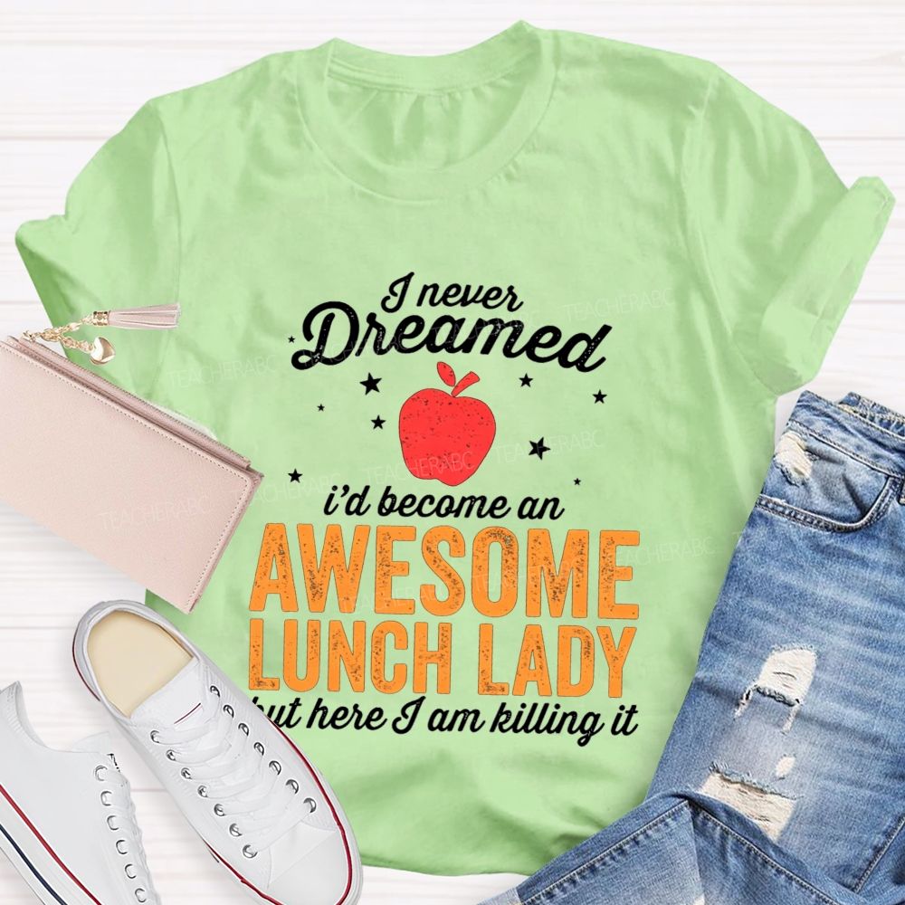 I Never Dreamed I'D Become An Awesome Lunch Lady But Here I Am Killing It T-shirt