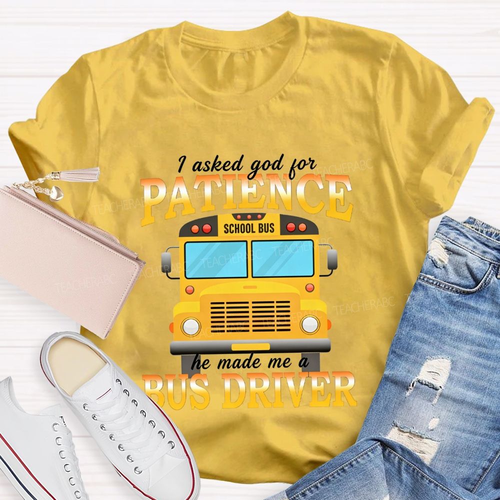I Asked God For Patience He Made Me A Bus Driver T-shirt