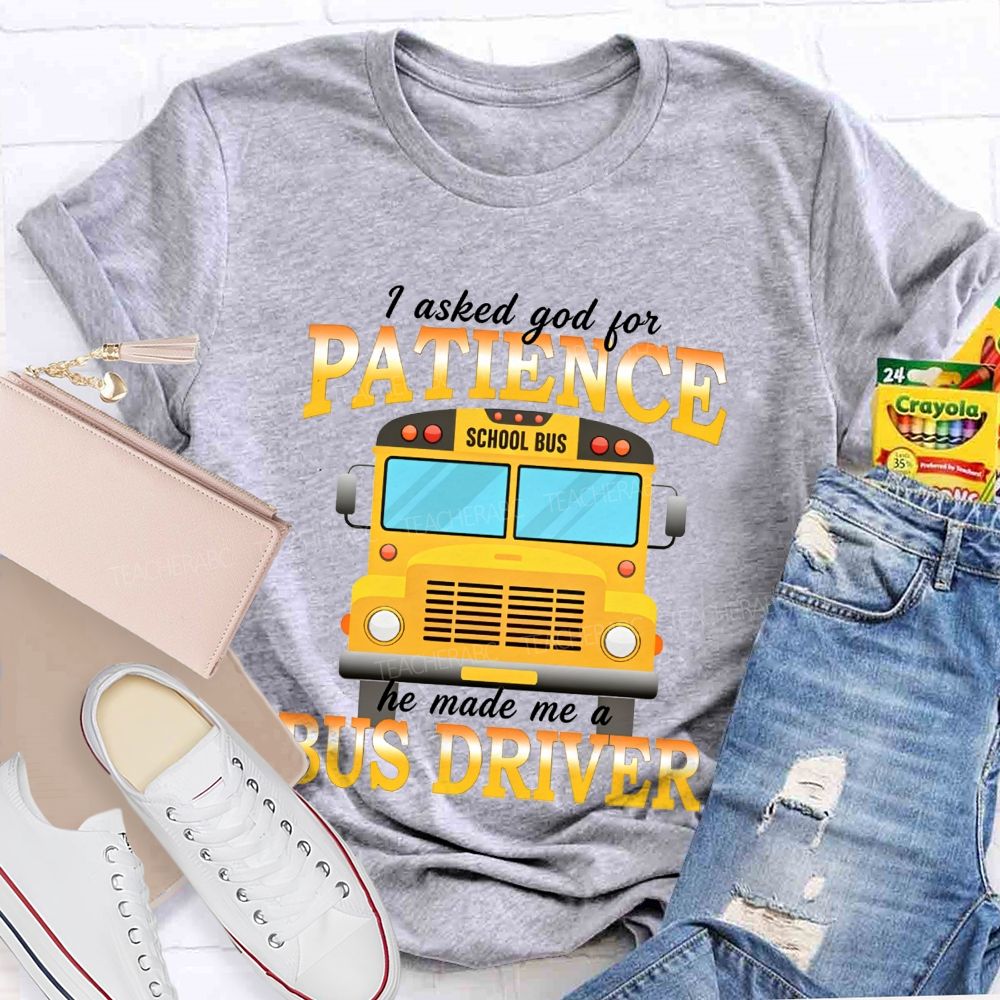 I Asked God For Patience He Made Me A Bus Driver T-shirt