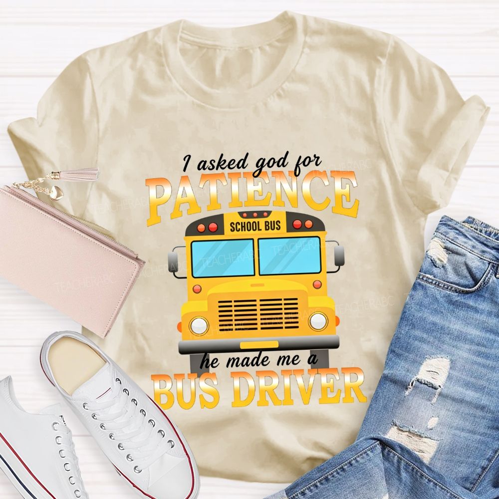 I Asked God For Patience He Made Me A Bus Driver T-shirt