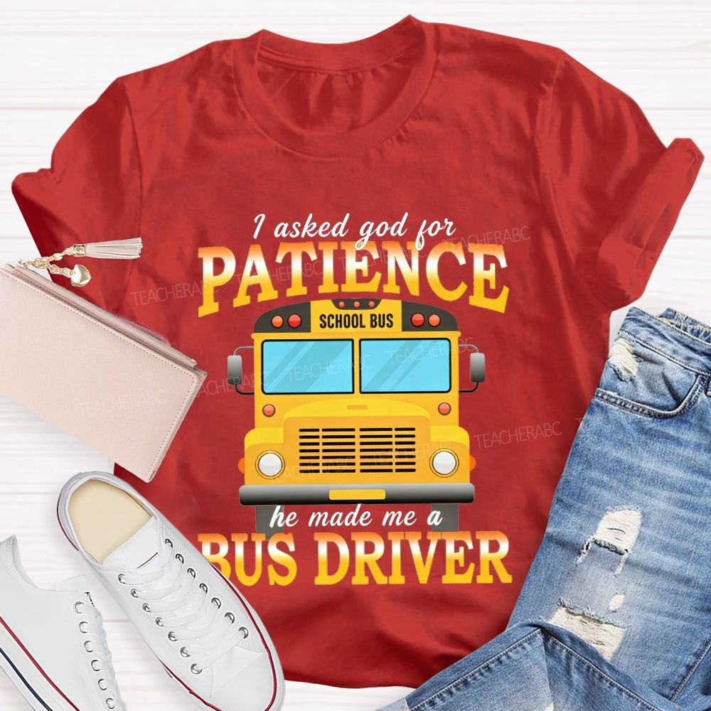 I Asked God For Patience He Made Me A Bus Driver T-shirt