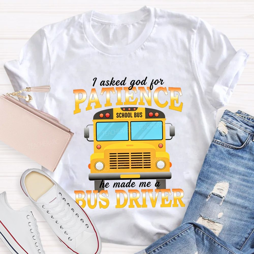 I Asked God For Patience He Made Me A Bus Driver T-shirt