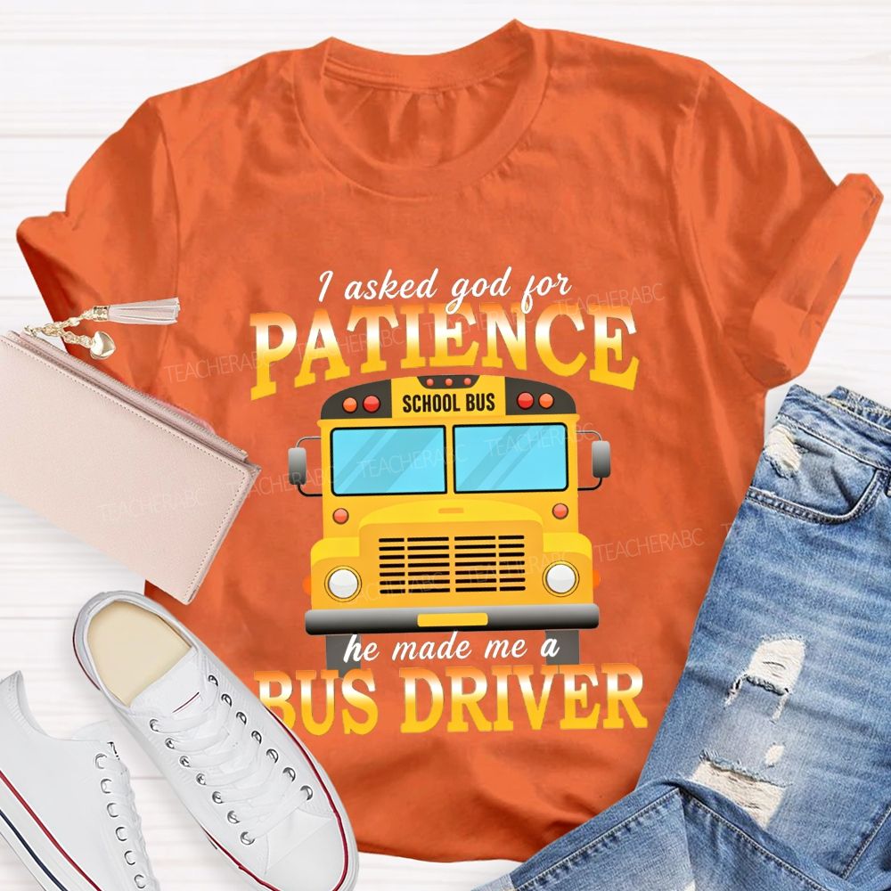 I Asked God For Patience He Made Me A Bus Driver T-shirt