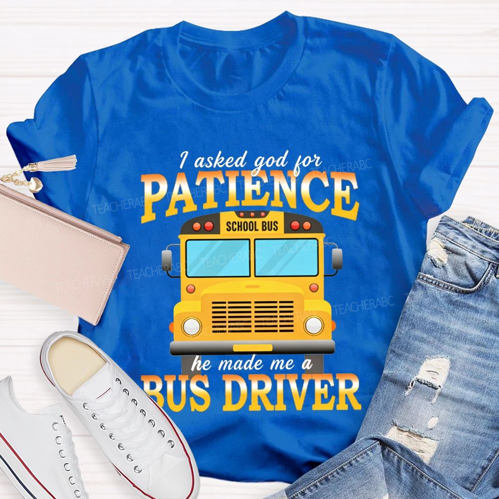 I Asked God For Patience He Made Me A Bus Driver T-shirt