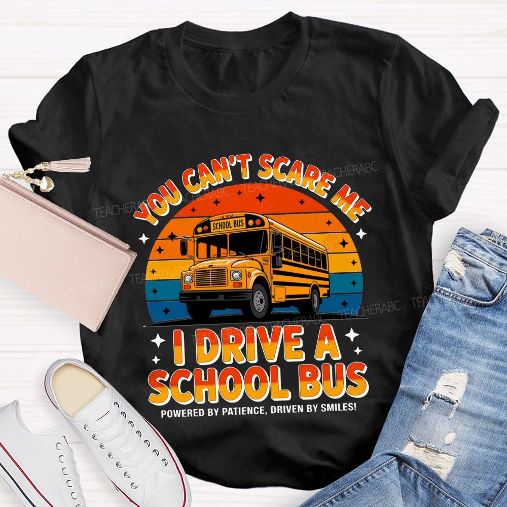 You Can'T Scare Me I Drive A School Bus Powered By Patience Driven By Smiles T-shirt