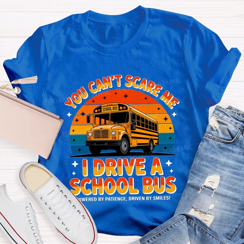 You Can'T Scare Me I Drive A School Bus Powered By Patience Driven By Smiles T-shirt