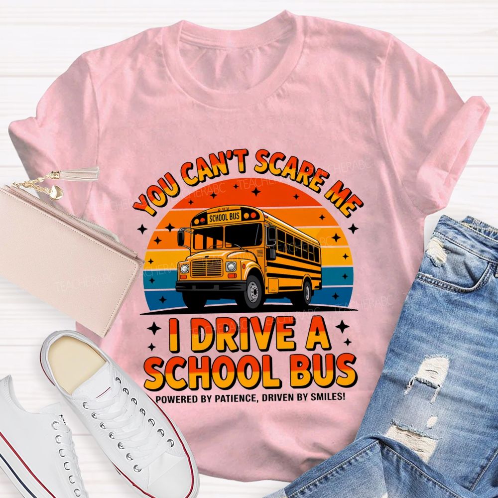 You Can'T Scare Me I Drive A School Bus Powered By Patience Driven By Smiles T-shirt