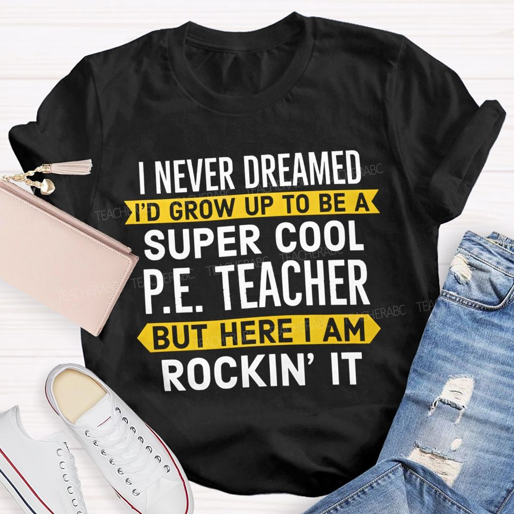 I Never Dreamed I'D Grow Up To Be A Super Cool P.E. Teacher But Here I Am Rockin' It T-shirt