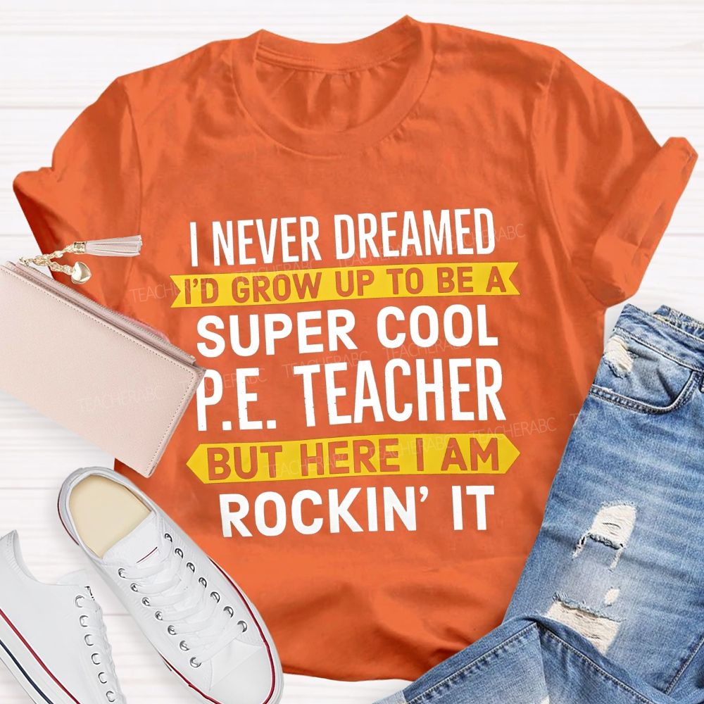 I Never Dreamed I'D Grow Up To Be A Super Cool P.E. Teacher But Here I Am Rockin' It T-shirt