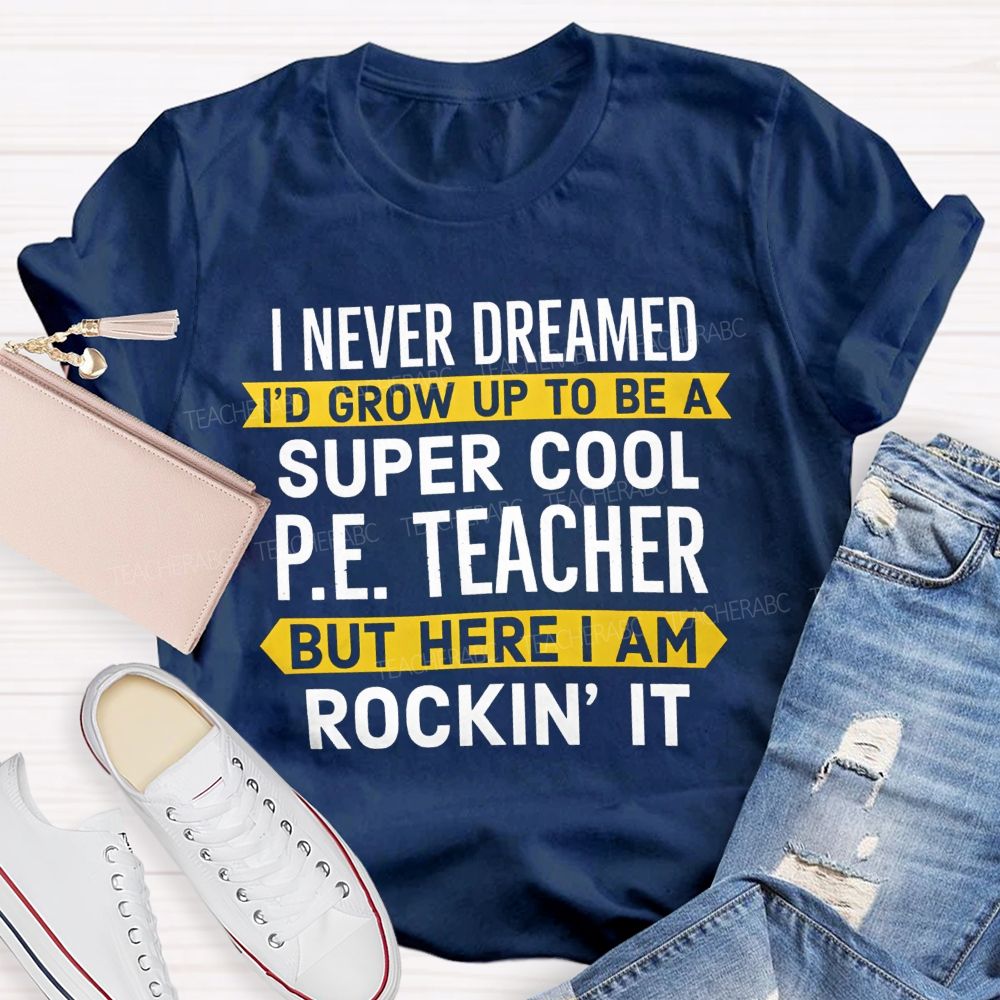 I Never Dreamed I'D Grow Up To Be A Super Cool P.E. Teacher But Here I Am Rockin' It T-shirt