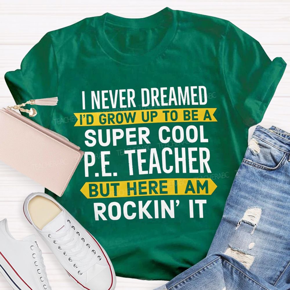 I Never Dreamed I'D Grow Up To Be A Super Cool P.E. Teacher But Here I Am Rockin' It T-shirt