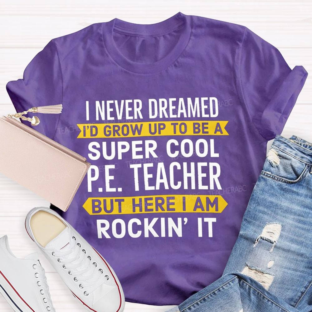 I Never Dreamed I'D Grow Up To Be A Super Cool P.E. Teacher But Here I Am Rockin' It T-shirt