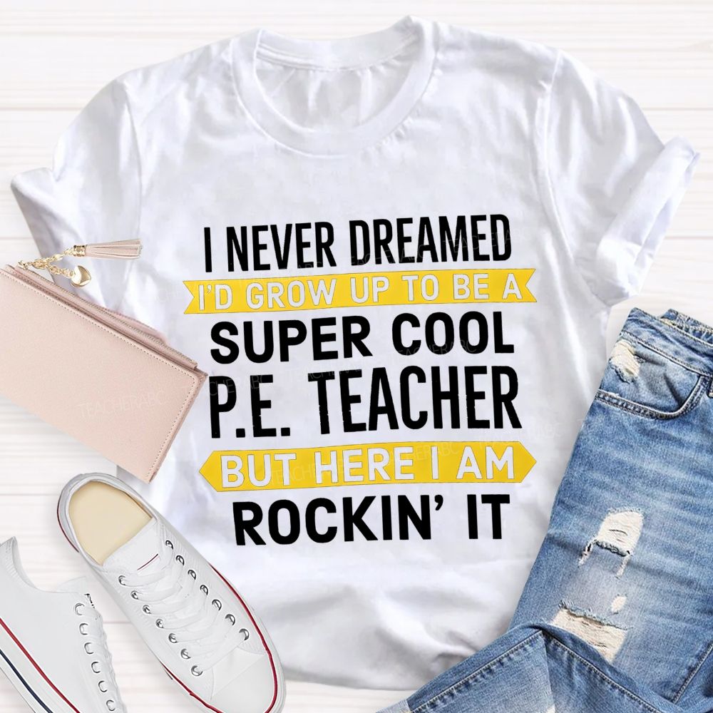 I Never Dreamed I'D Grow Up To Be A Super Cool P.E. Teacher But Here I Am Rockin' It T-shirt