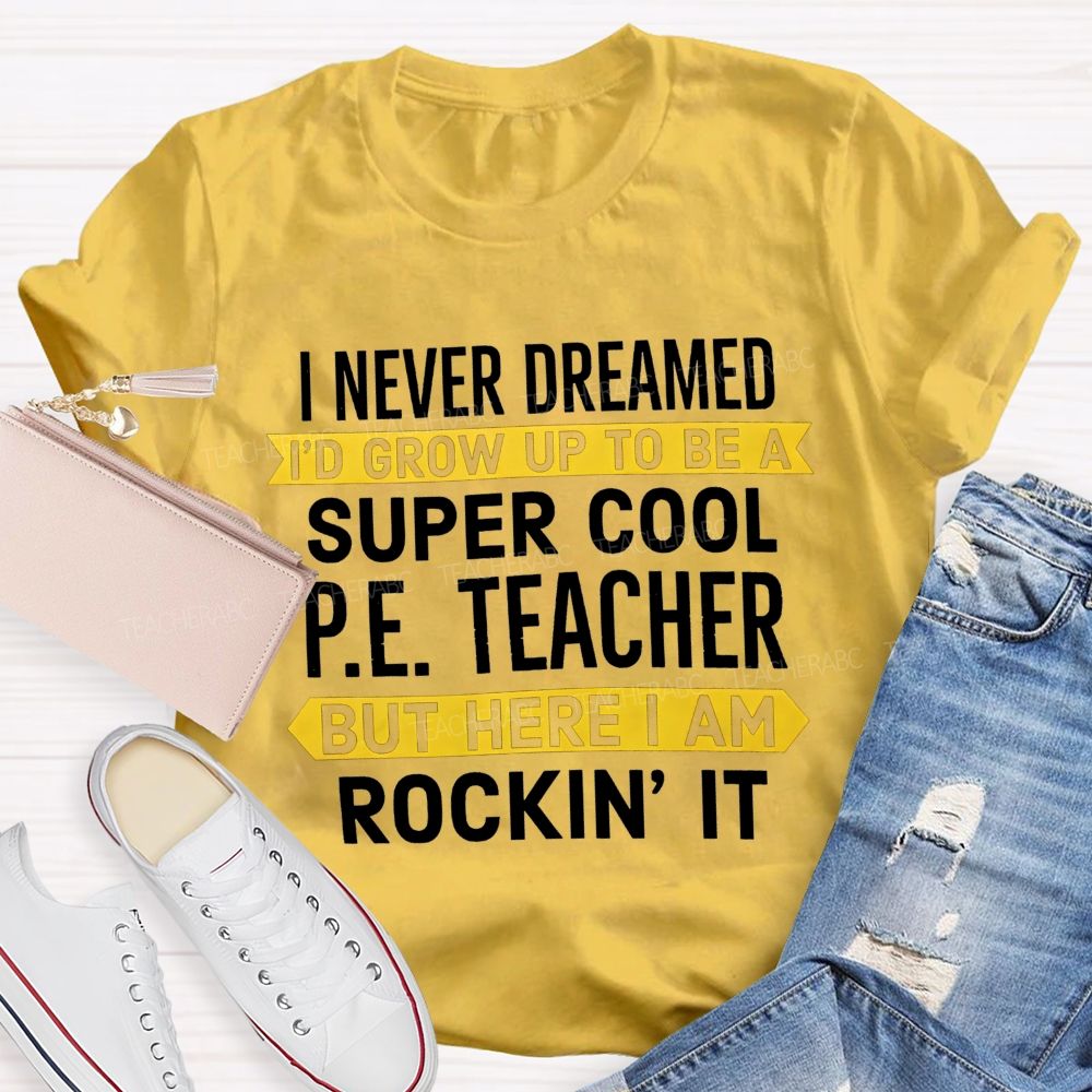 I Never Dreamed I'D Grow Up To Be A Super Cool P.E. Teacher But Here I Am Rockin' It T-shirt