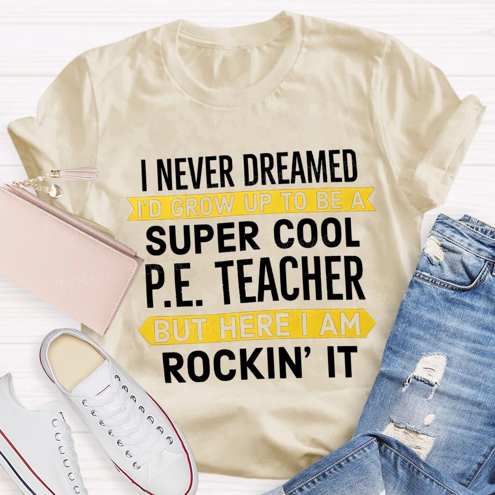 I Never Dreamed I'D Grow Up To Be A Super Cool P.E. Teacher But Here I Am Rockin' It T-shirt