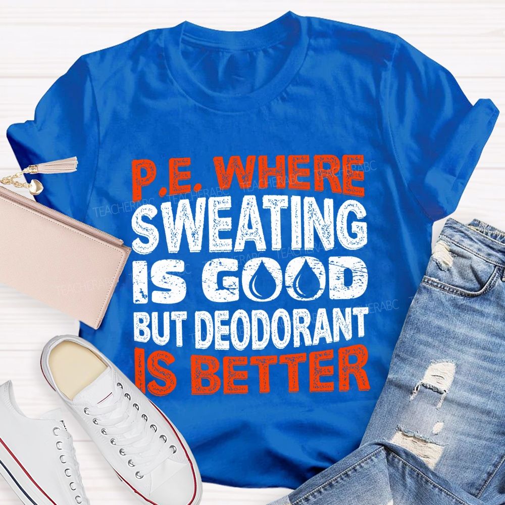 P.E. Where Sweating Is Good But Deodorant Is Better Teacher T-shirt