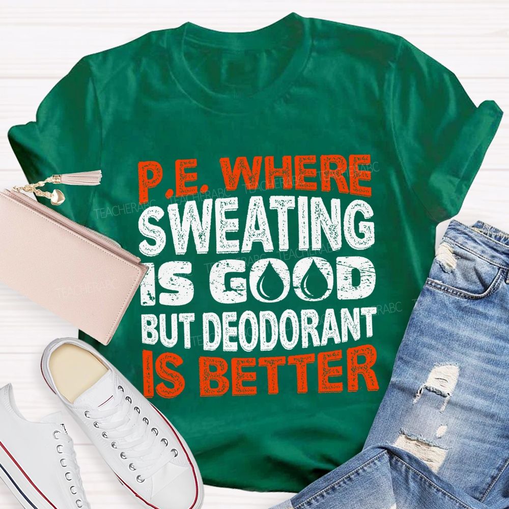 P.E. Where Sweating Is Good But Deodorant Is Better Teacher T-shirt