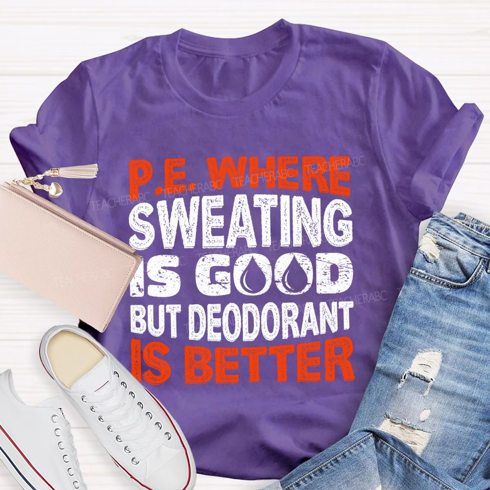 P.E. Where Sweating Is Good But Deodorant Is Better Teacher T-shirt