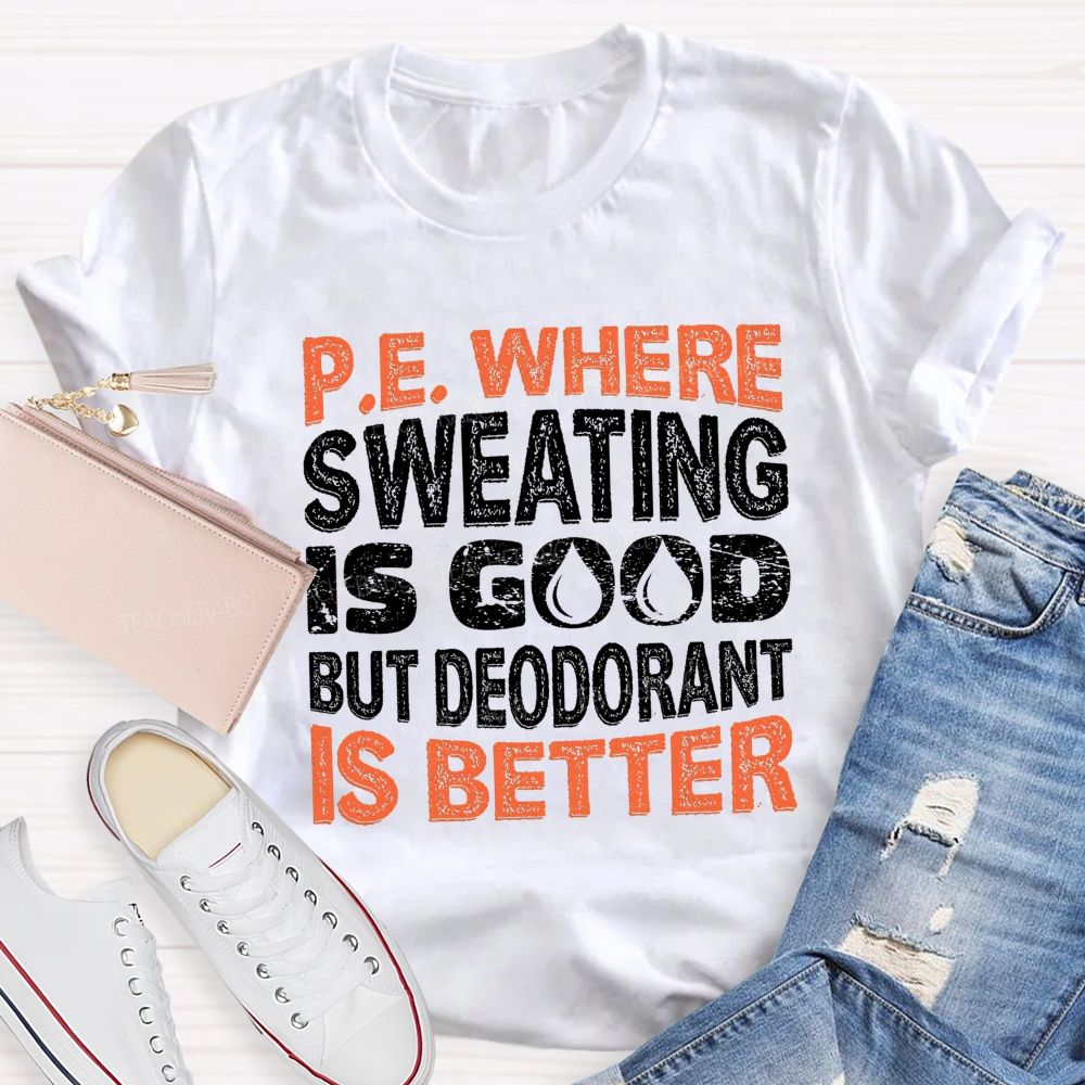 P.E. Where Sweating Is Good But Deodorant Is Better Teacher T-shirt