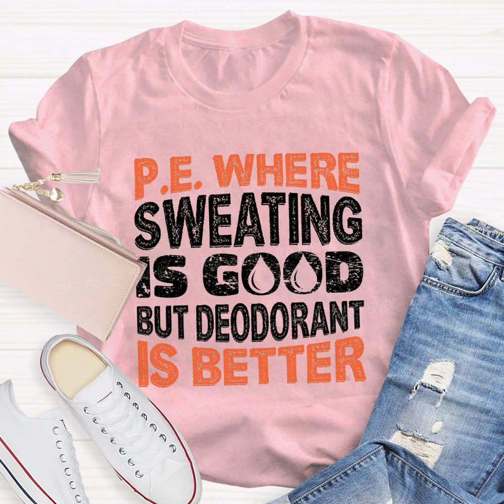 P.E. Where Sweating Is Good But Deodorant Is Better Teacher T-shirt