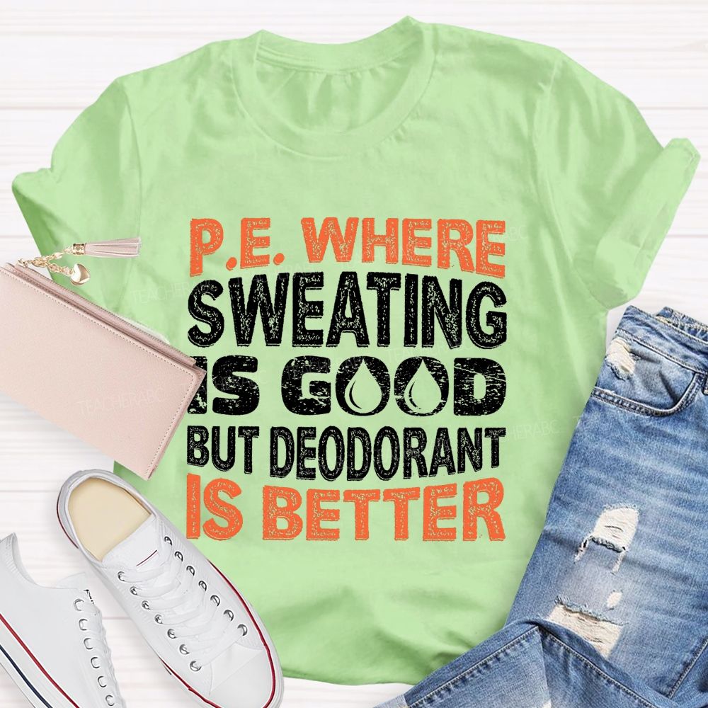 P.E. Where Sweating Is Good But Deodorant Is Better Teacher T-shirt