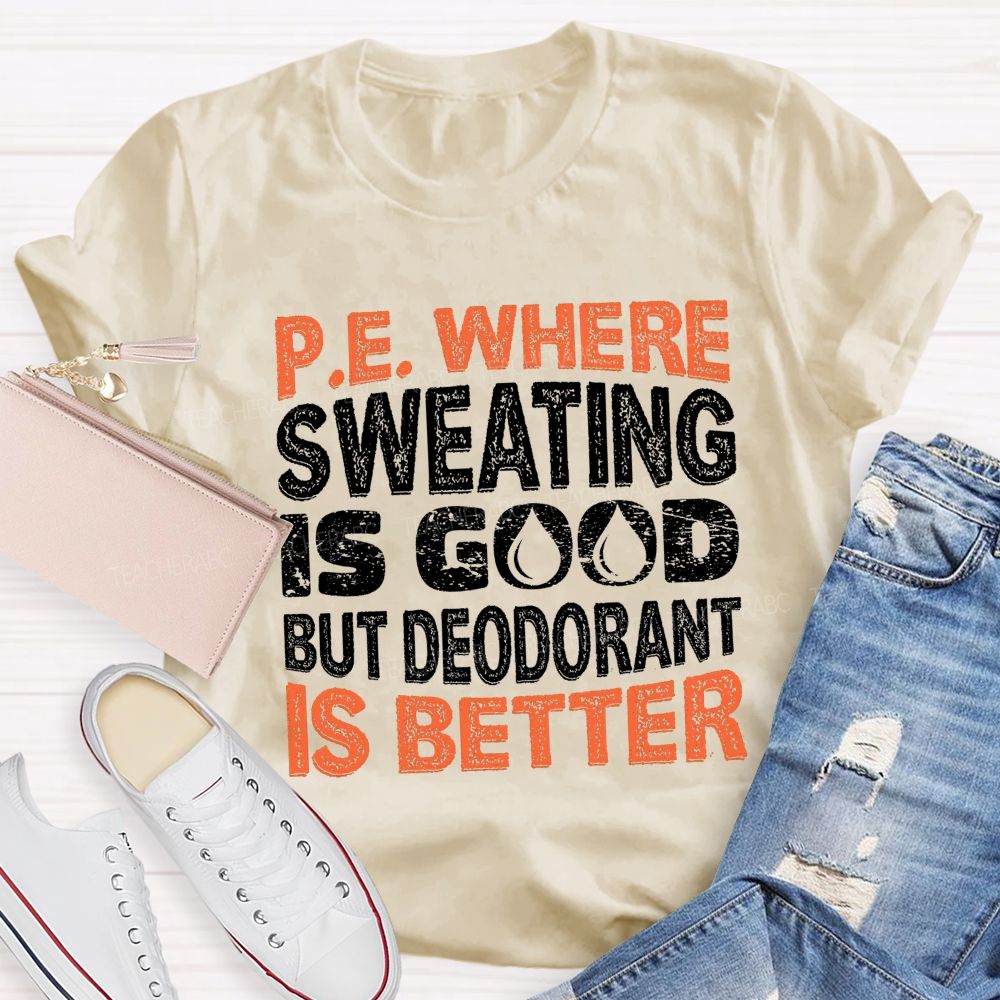 P.E. Where Sweating Is Good But Deodorant Is Better Teacher T-shirt
