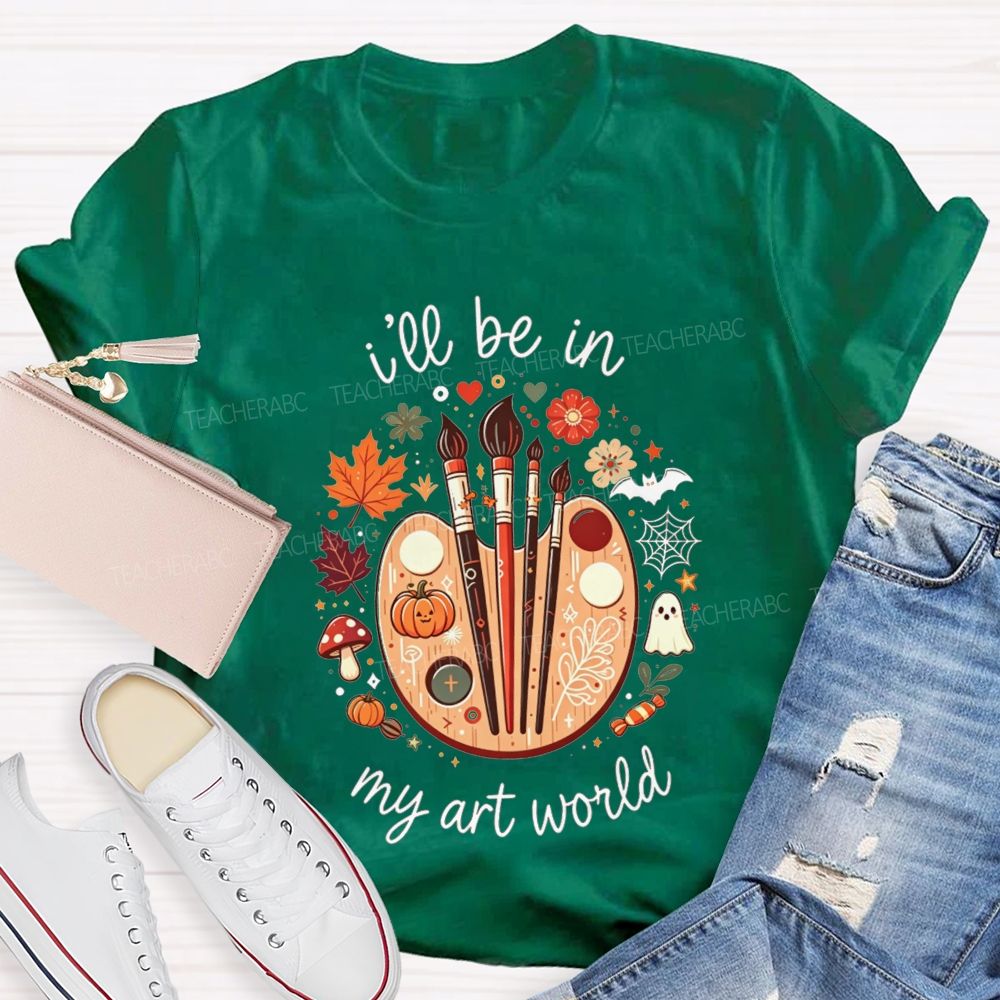 I'Ll Be In My Art World Fall Vibes And Art Lives Teacher T-shirt