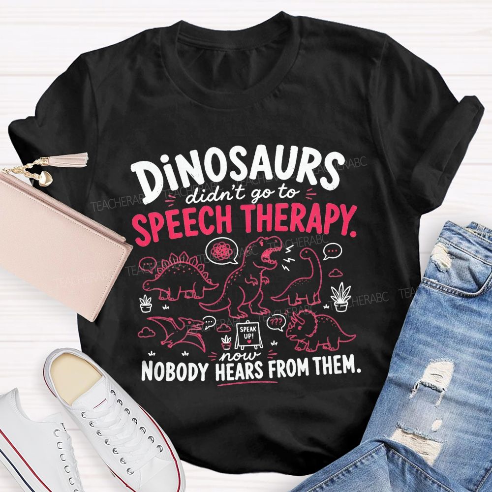 Dinosaurs Didn'T Go To Speech Therapy Now Nobody Heard From Them Teacher T-shirt