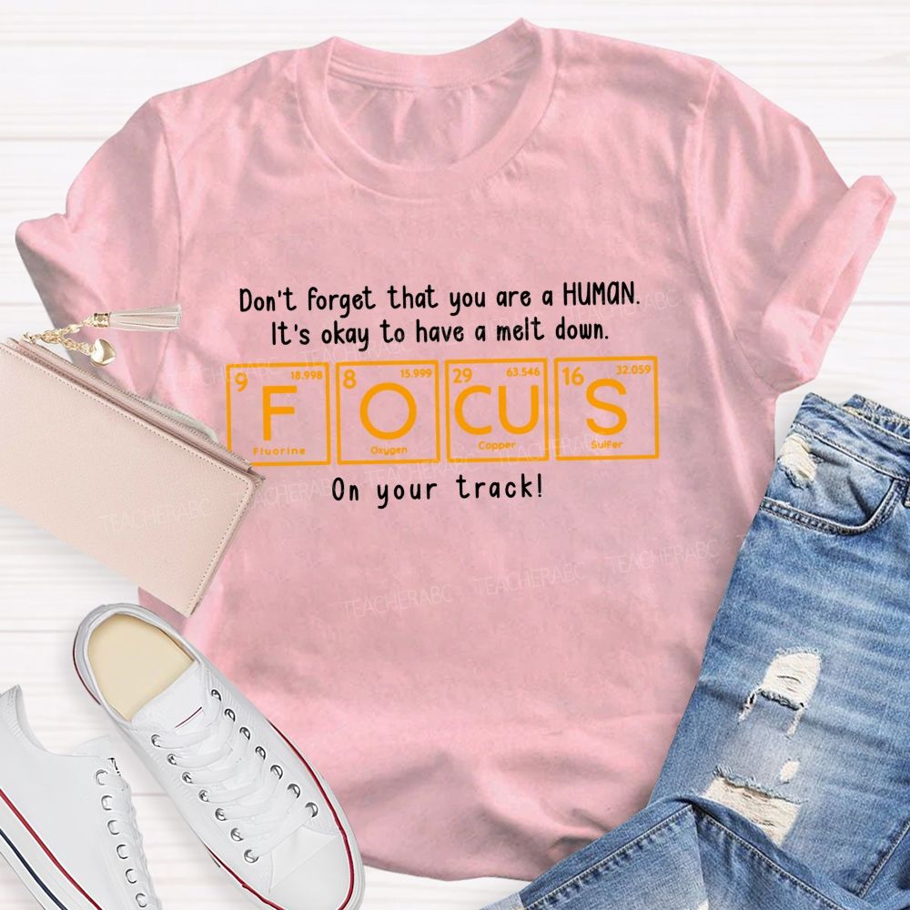 Don'T Forget That You Are A Human It'S Okay To Have A Meltdown Focus Periodic Table Teacher T-shirt
