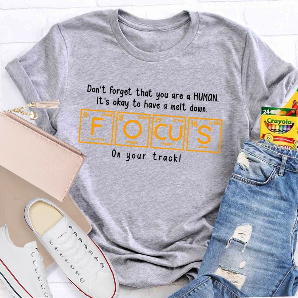 Don'T Forget That You Are A Human It'S Okay To Have A Meltdown Focus Periodic Table Teacher T-shirt