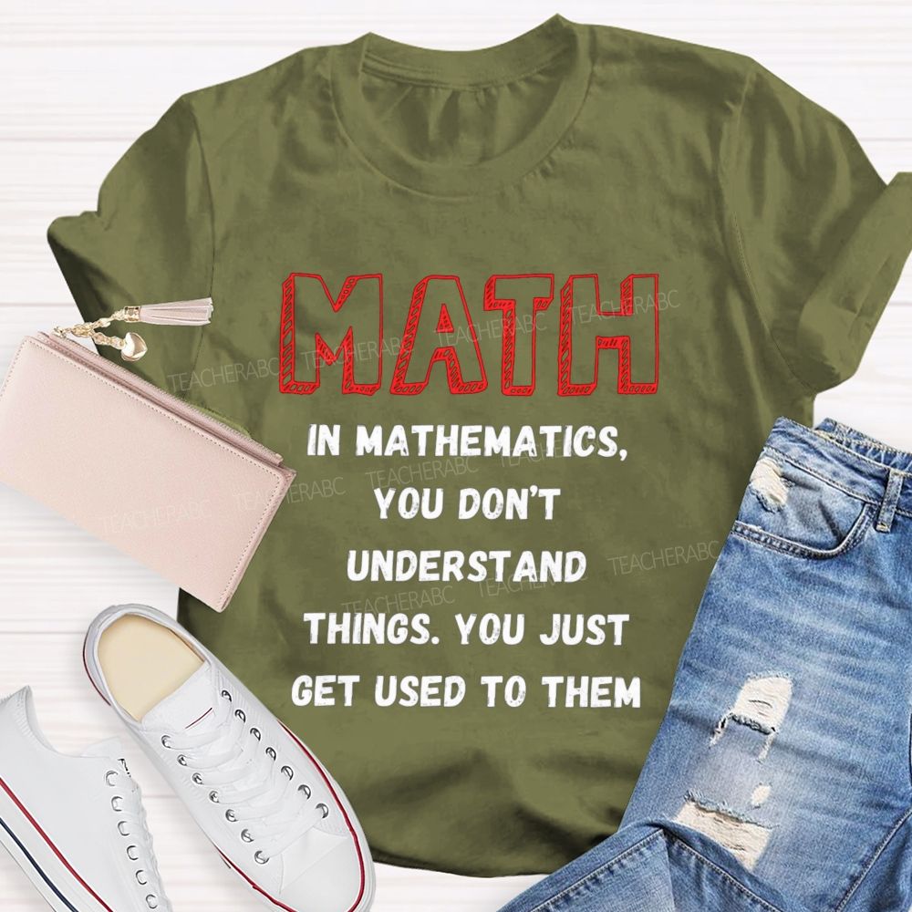 In Mathematics You Don't Understand Things You Just Get Used To Them Teacher T-shirt