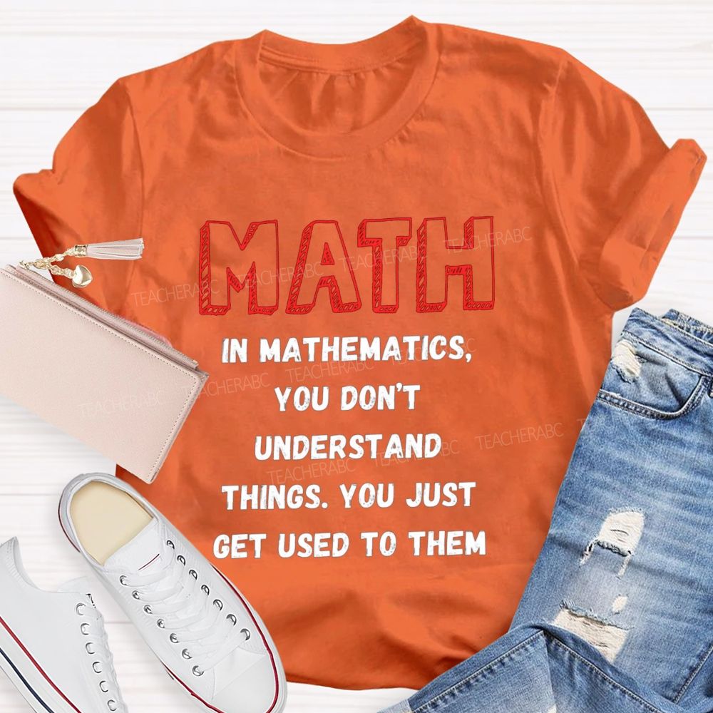 In Mathematics You Don't Understand Things You Just Get Used To Them Teacher T-shirt