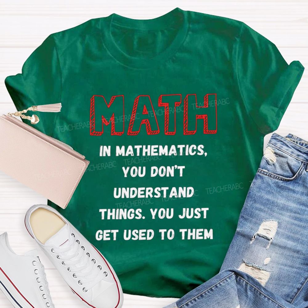 In Mathematics You Don't Understand Things You Just Get Used To Them Teacher T-shirt