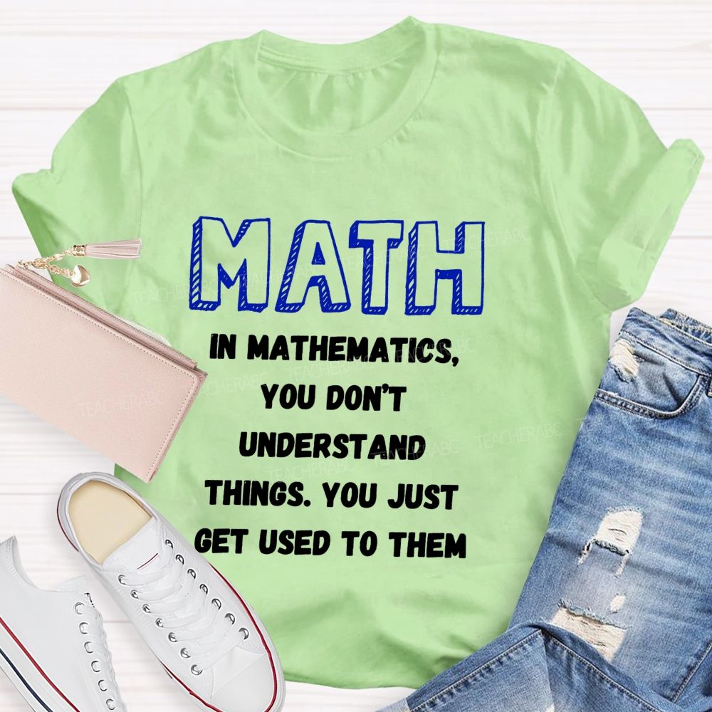 In Mathematics You Don't Understand Things You Just Get Used To Them Teacher T-shirt