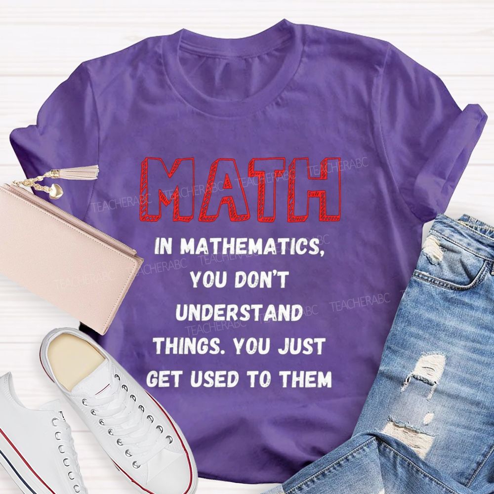 In Mathematics You Don't Understand Things You Just Get Used To Them Teacher T-shirt
