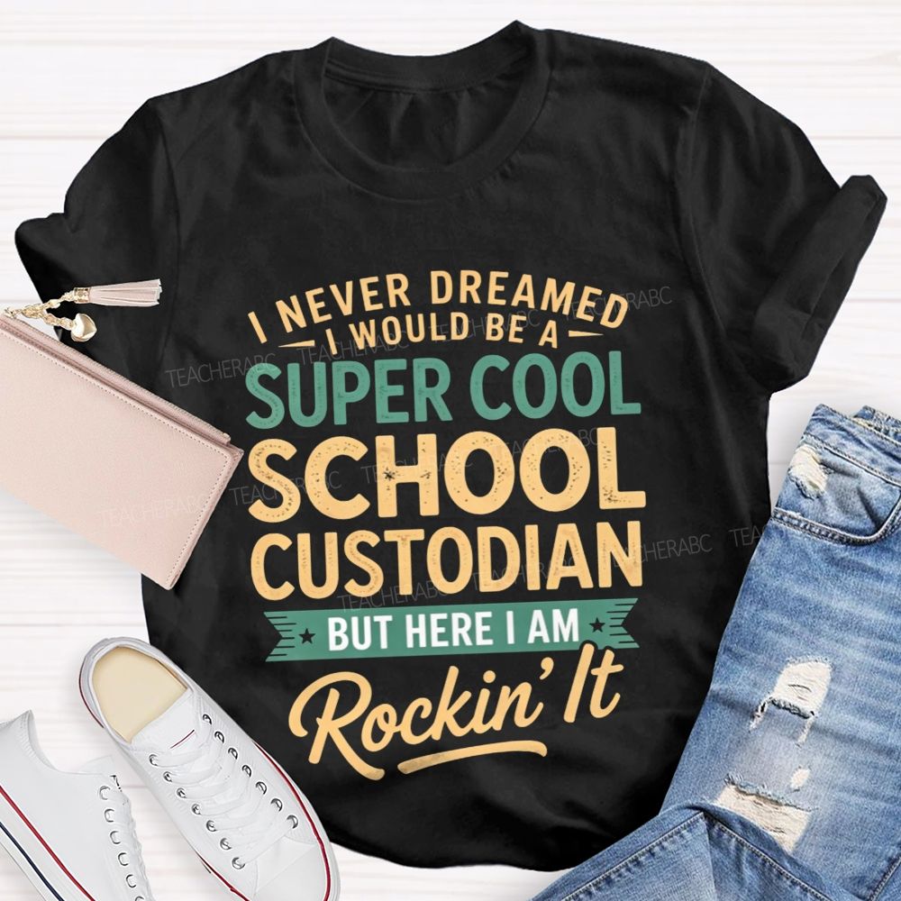 I Never Dreamed I'D Be A Super Cool School Custodian But I'M Totally Rockin'It T-shirt
