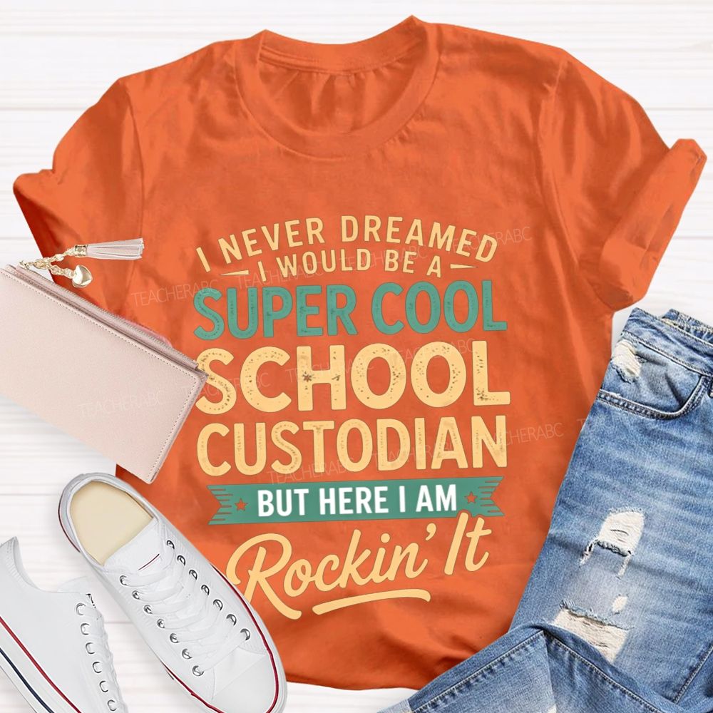I Never Dreamed I'D Be A Super Cool School Custodian But I'M Totally Rockin'It T-shirt
