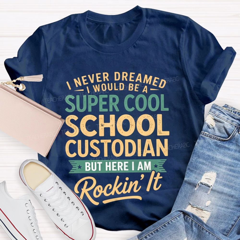 I Never Dreamed I'D Be A Super Cool School Custodian But I'M Totally Rockin'It T-shirt