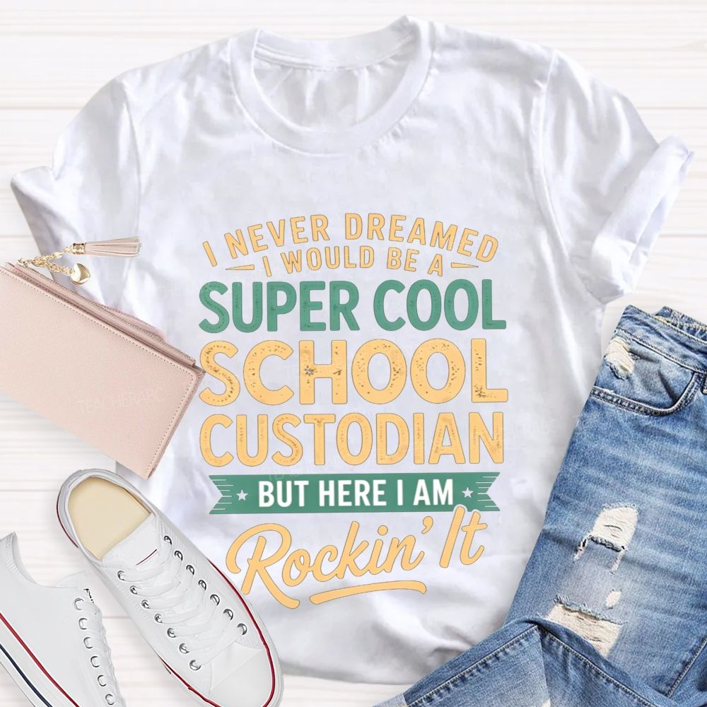 I Never Dreamed I'D Be A Super Cool School Custodian But I'M Totally Rockin'It T-shirt