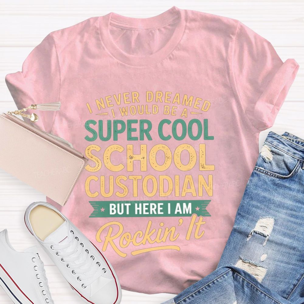 I Never Dreamed I'D Be A Super Cool School Custodian But I'M Totally Rockin'It T-shirt