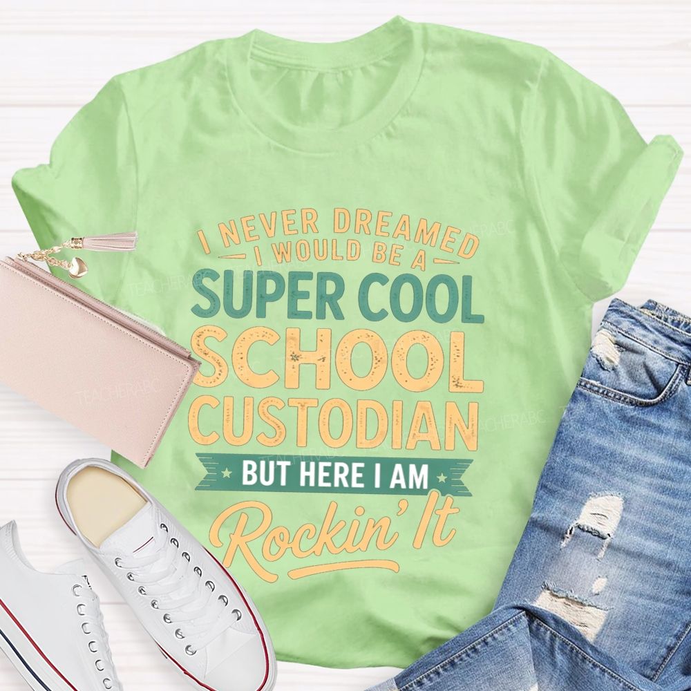 I Never Dreamed I'D Be A Super Cool School Custodian But I'M Totally Rockin'It T-shirt