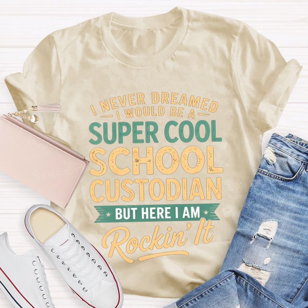 I Never Dreamed I'D Be A Super Cool School Custodian But I'M Totally Rockin'It T-shirt