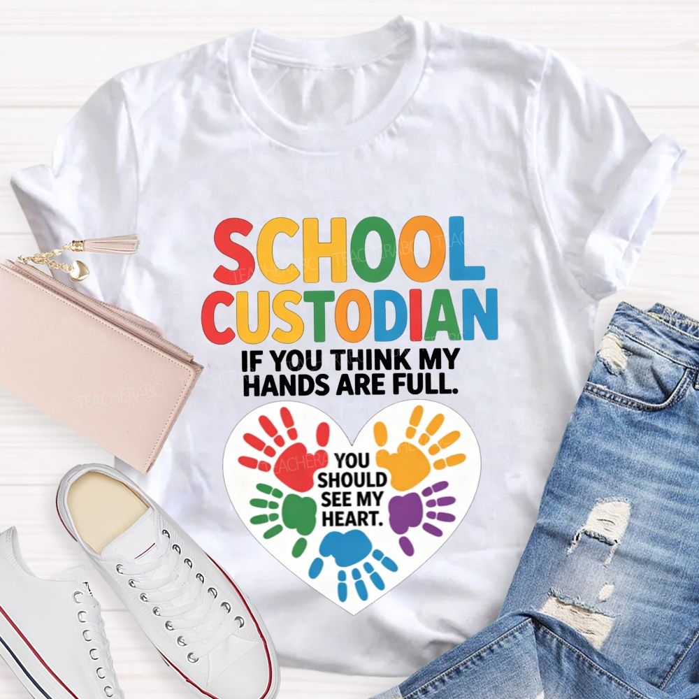 School Custodian If You Think My Hands Are Full You Should See My Heart T-shirt
