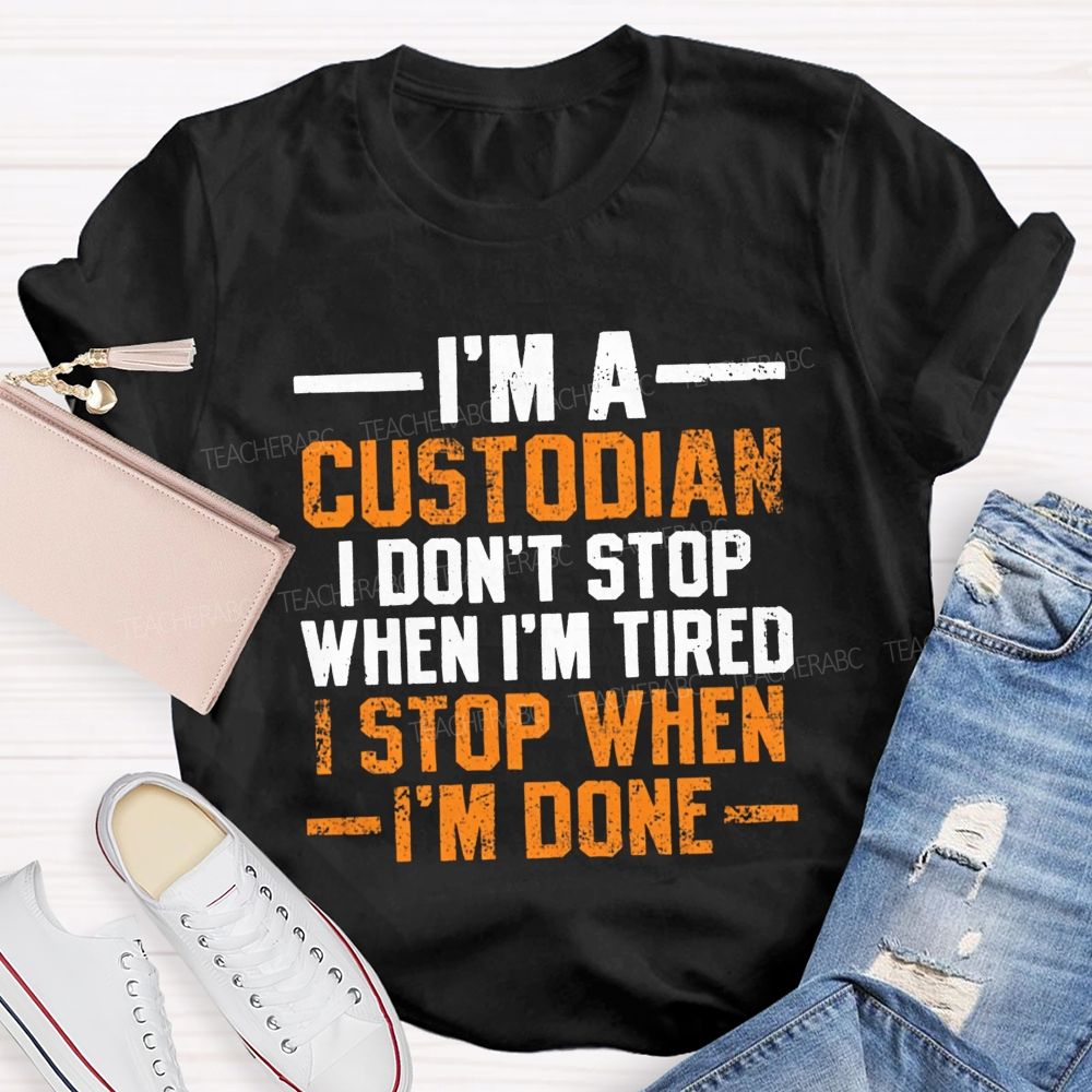 I'M A Custodian I Don'T Stop When I'M Tired I Stop When I'M Done Teacher T-shirt