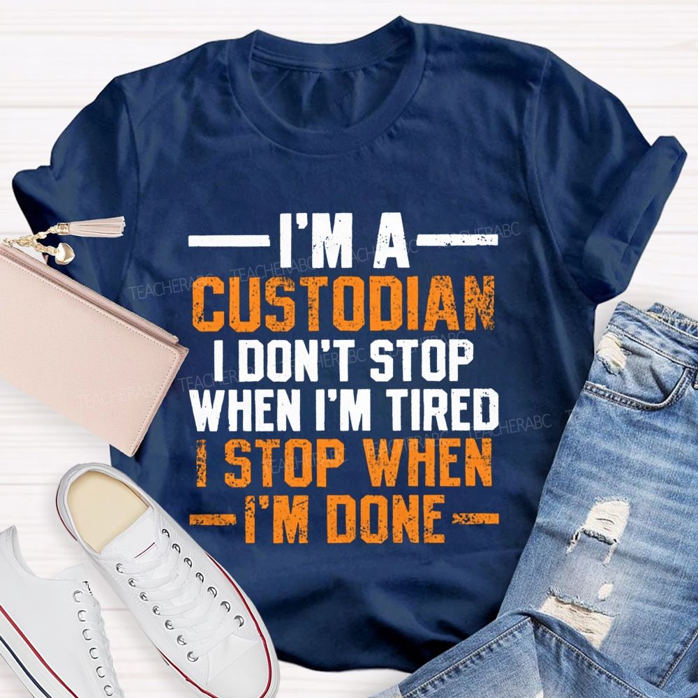I'M A Custodian I Don'T Stop When I'M Tired I Stop When I'M Done Teacher T-shirt