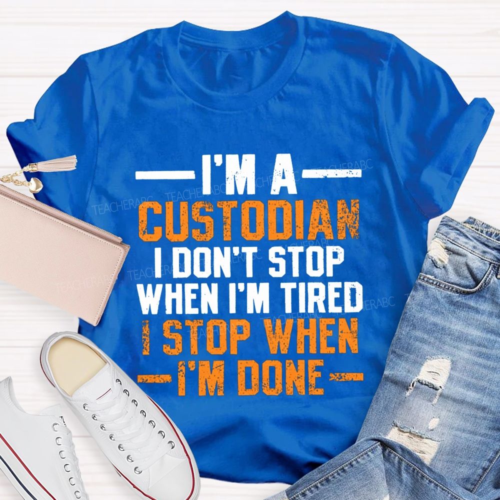 I'M A Custodian I Don'T Stop When I'M Tired I Stop When I'M Done Teacher T-shirt