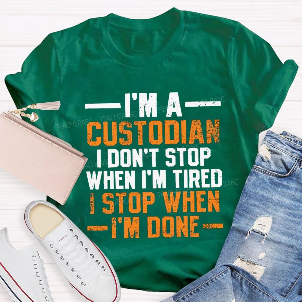 I'M A Custodian I Don'T Stop When I'M Tired I Stop When I'M Done Teacher T-shirt