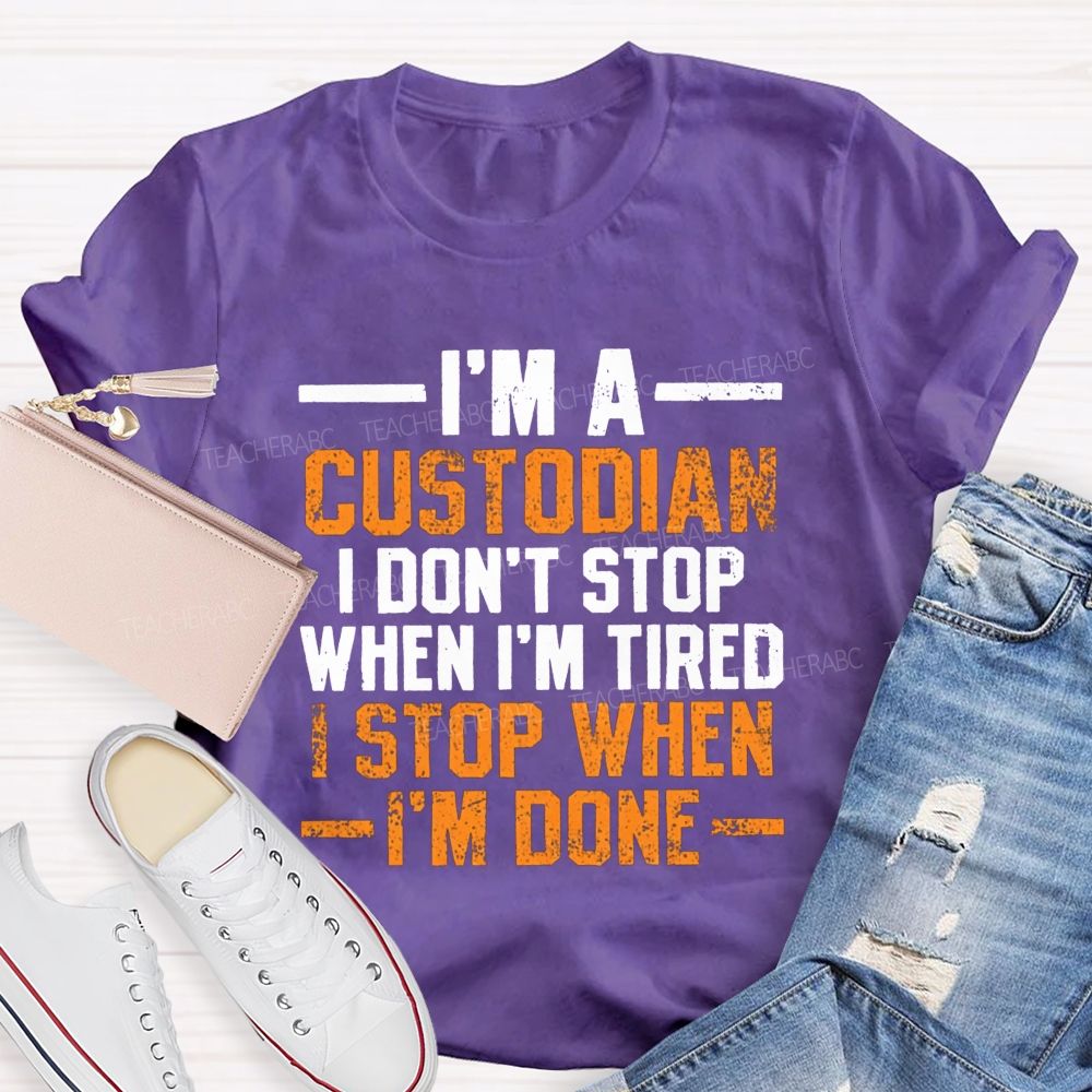 I'M A Custodian I Don'T Stop When I'M Tired I Stop When I'M Done Teacher T-shirt