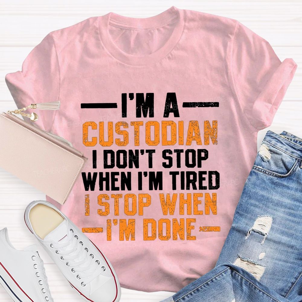 I'M A Custodian I Don'T Stop When I'M Tired I Stop When I'M Done Teacher T-shirt