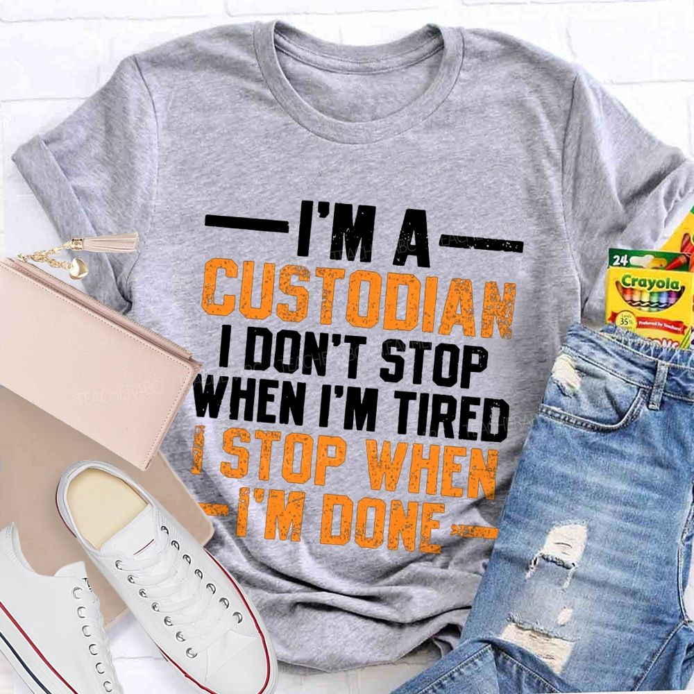 I'M A Custodian I Don'T Stop When I'M Tired I Stop When I'M Done Teacher T-shirt
